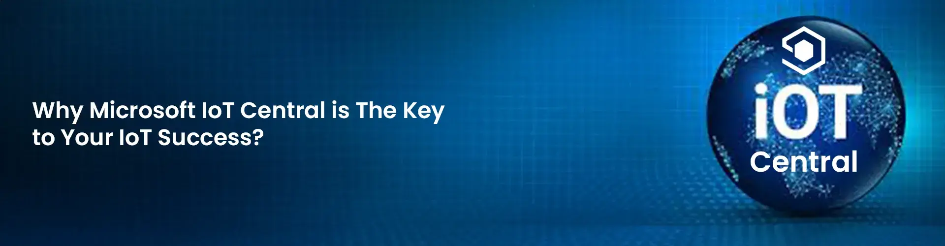 Why Microsoft IoT Central is The Key to Your IoT Success?